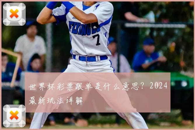 世界杯彩票跟单是什么意思？2024最新玩法详解