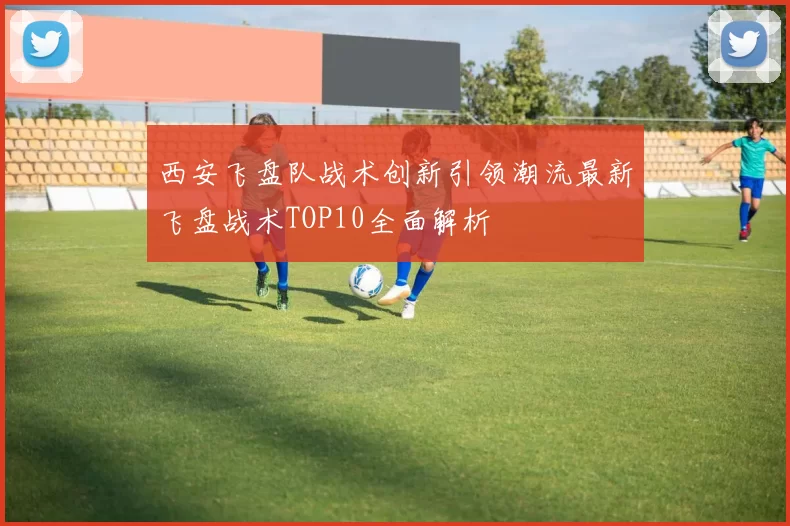 西安飞盘队战术创新引领潮流最新飞盘战术TOP10全面解析
