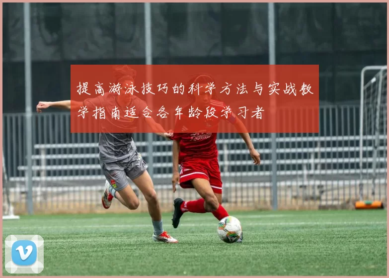 提高游泳技巧的科学方法与实战教学指南适合各年龄段学习者