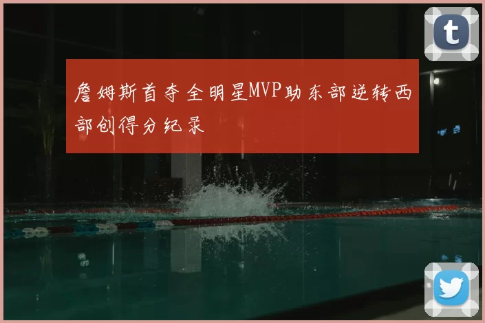 詹姆斯首夺全明星MVP助东部逆转西部创得分纪录