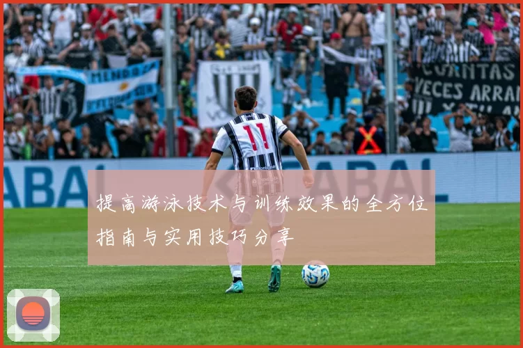 提高游泳技术与训练效果的全方位指南与实用技巧分享