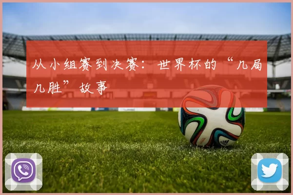 从小组赛到决赛：世界杯的“几局几胜”故事