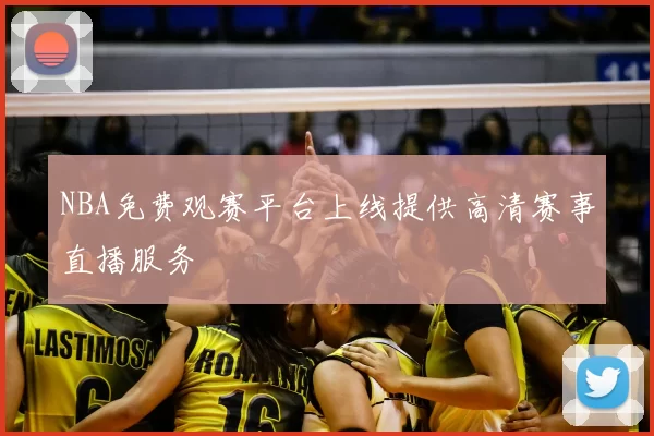 NBA免费观赛平台上线提供高清赛事直播服务