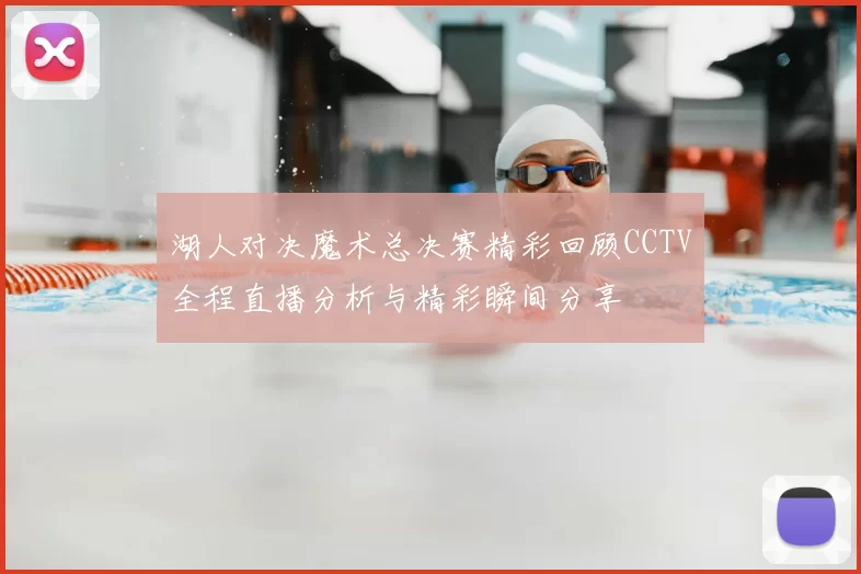 湖人对决魔术总决赛精彩回顾CCTV全程直播分析与精彩瞬间分享
