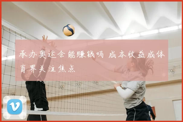 承办奥运会能赚钱吗 成本收益成体育界关注焦点