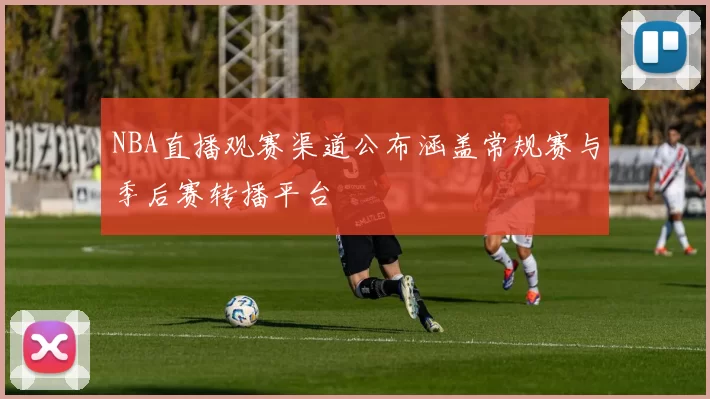 NBA直播观赛渠道公布涵盖常规赛与季后赛转播平台