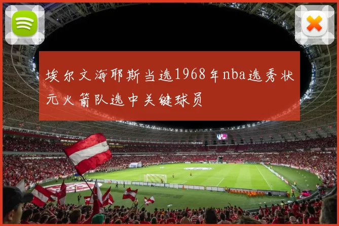 埃尔文海耶斯当选1968年nba选秀状元火箭队选中关键球员