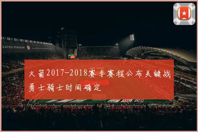 火箭2017-2018赛季赛程公布关键战勇士骑士时间确定