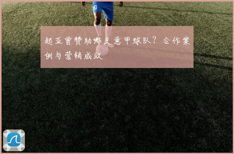 起亚曾赞助哪支意甲球队？合作案例与营销成效