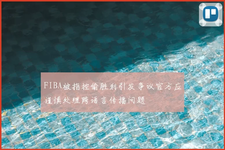 FIBA被指控偷胜利引发争议官方应谨慎处理跨语言传播问题