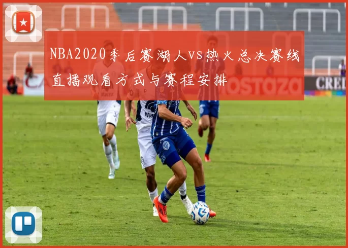 NBA2020季后赛湖人vs热火总决赛线直播观看方式与赛程安排