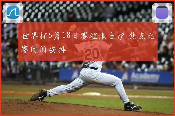 世界杯6月18日赛程表出炉 焦点比赛时间安排