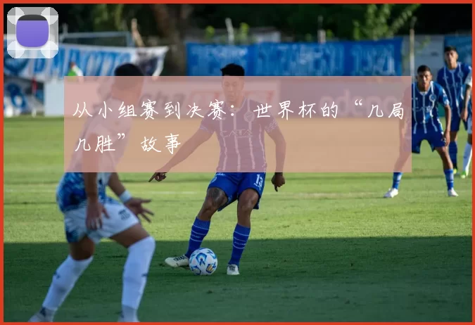 从小组赛到决赛：世界杯的“几局几胜”故事