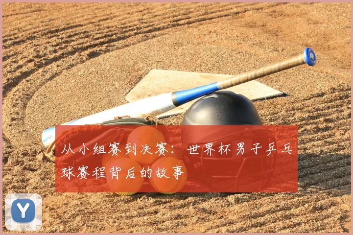 从小组赛到决赛：世界杯男子乒乓球赛程背后的故事