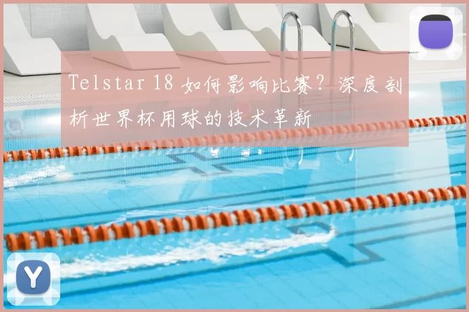 Telstar 18 如何影响比赛？深度剖析世界杯用球的技术革新