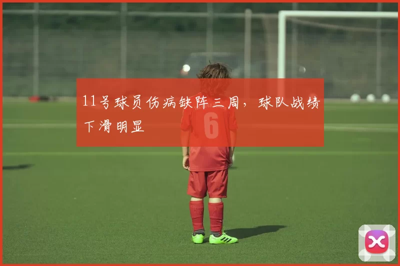 11号球员伤病缺阵三周，球队战绩下滑明显