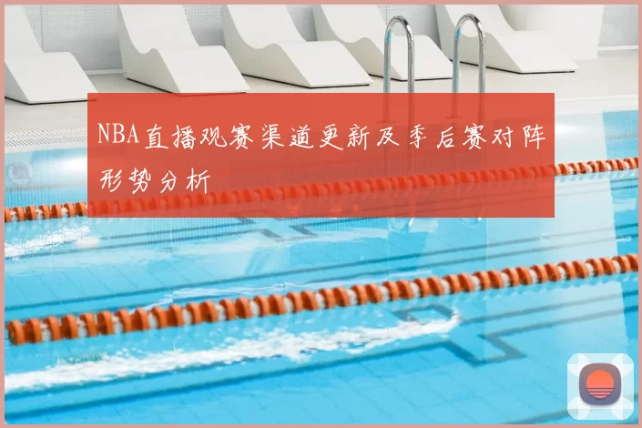 NBA直播观赛渠道更新及季后赛对阵形势分析