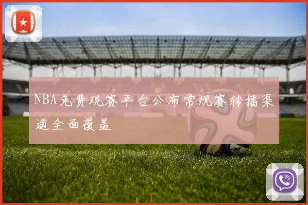 NBA免费观赛平台公布常规赛转播渠道全面覆盖