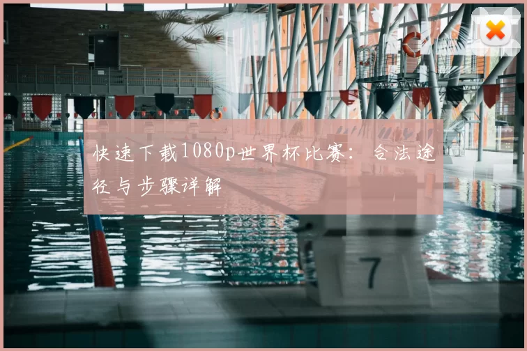 快速下载1080p世界杯比赛：合法途径与步骤详解