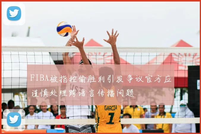 FIBA被指控偷胜利引发争议官方应谨慎处理跨语言传播问题