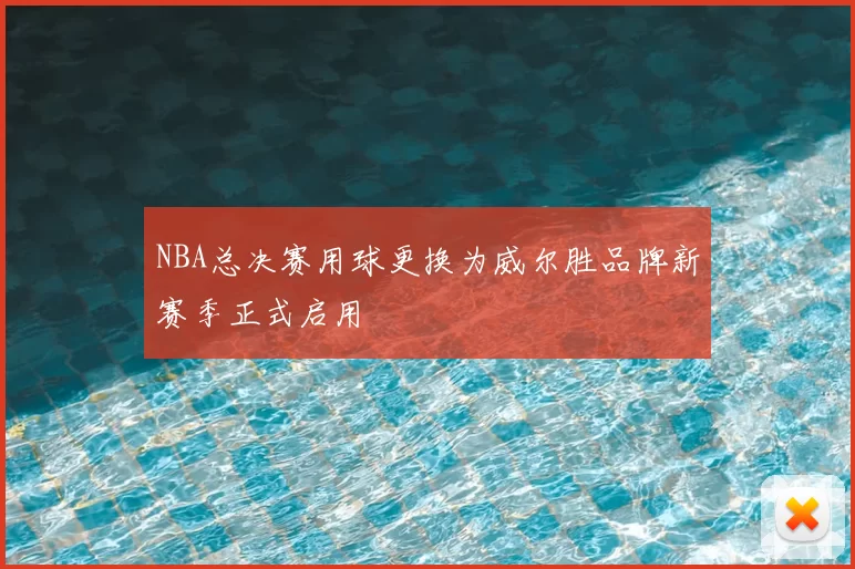 NBA总决赛用球更换为威尔胜品牌新赛季正式启用