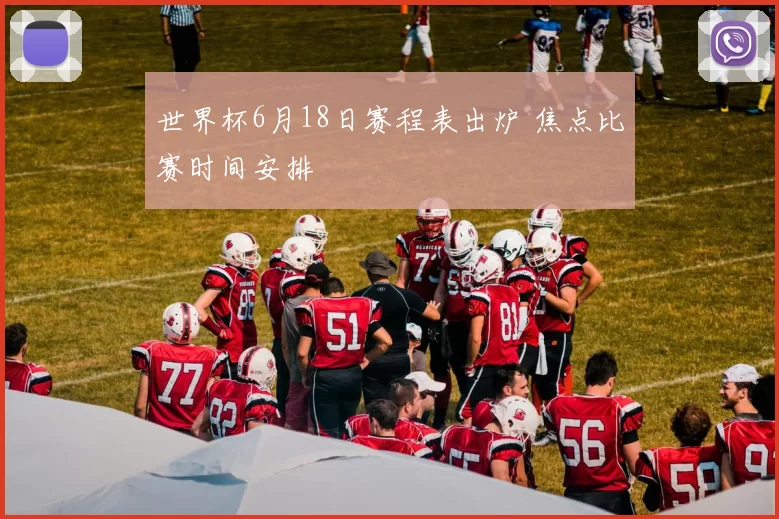 世界杯6月18日赛程表出炉 焦点比赛时间安排
