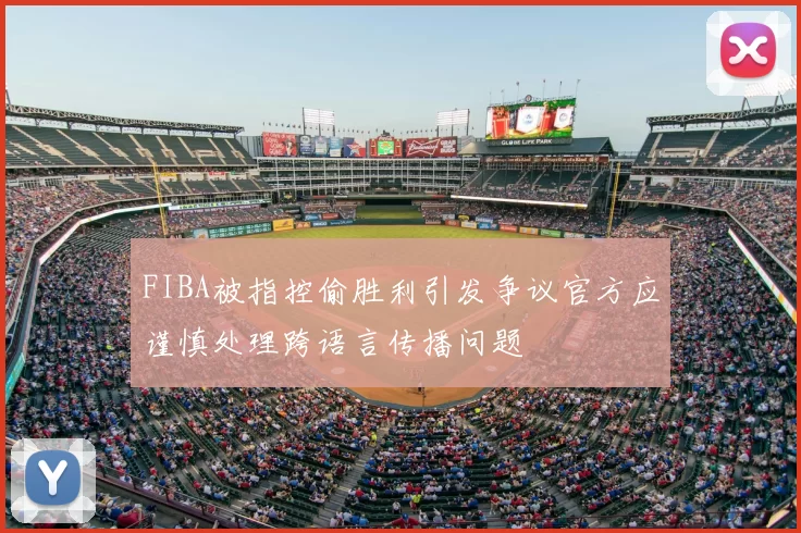 FIBA被指控偷胜利引发争议官方应谨慎处理跨语言传播问题