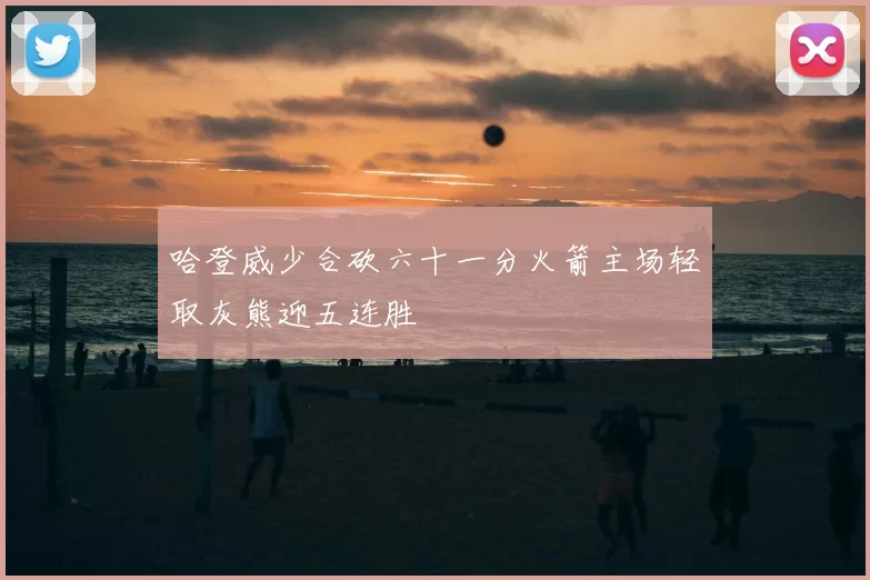 哈登威少合砍六十一分火箭主场轻取灰熊迎五连胜