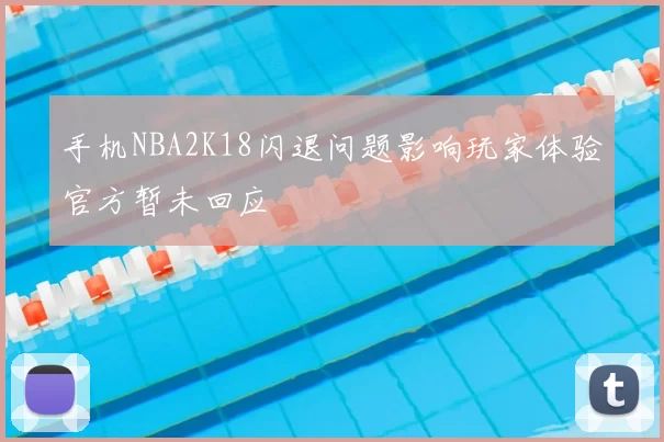手机NBA2K18闪退问题影响玩家体验官方暂未回应