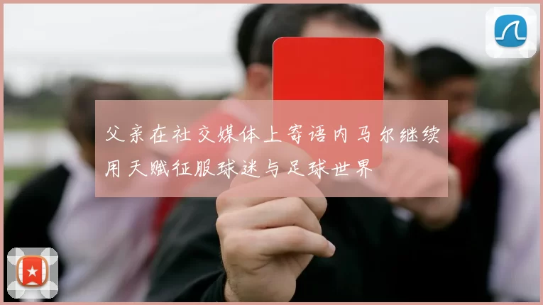 父亲在社交媒体上寄语内马尔继续用天赋征服球迷与足球世界