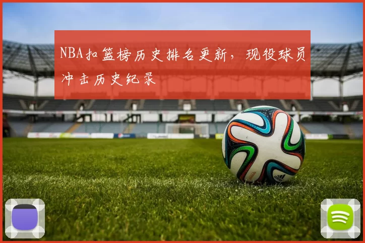 NBA扣篮榜历史排名更新，现役球员冲击历史纪录