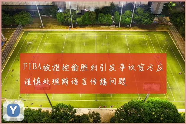 FIBA被指控偷胜利引发争议官方应谨慎处理跨语言传播问题