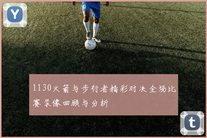 1130火箭与步行者精彩对决全场比赛录像回顾与分析
