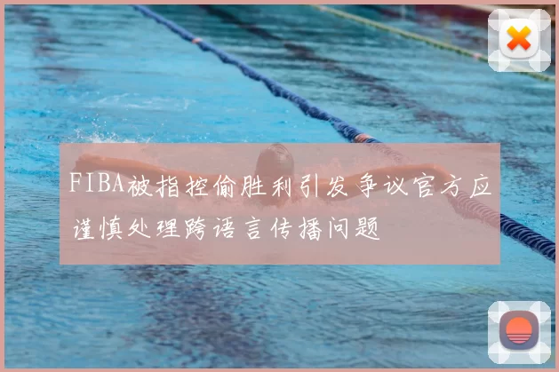 FIBA被指控偷胜利引发争议官方应谨慎处理跨语言传播问题
