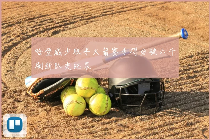 哈登威少联手火箭赛季得分破六千刷新队史纪录