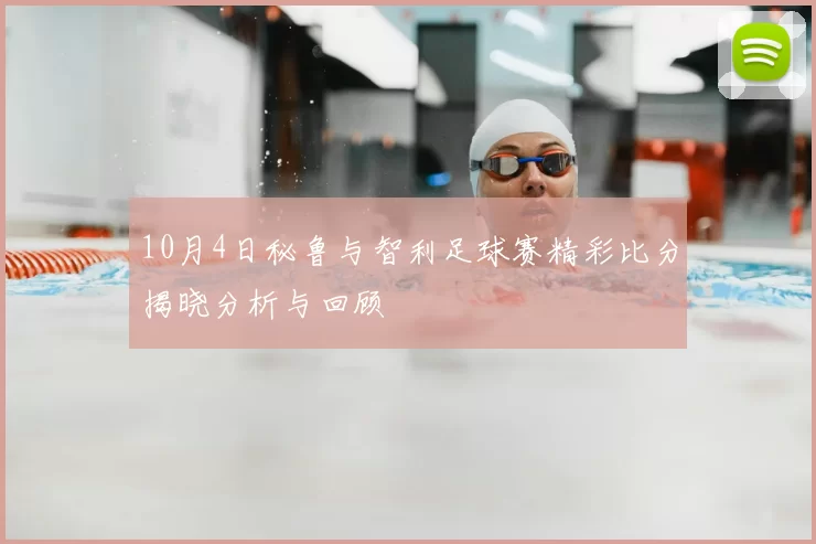10月4日秘鲁与智利足球赛精彩比分揭晓分析与回顾