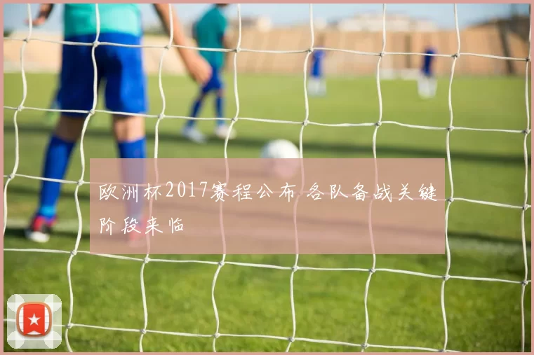 欧洲杯2017赛程公布 各队备战关键阶段来临