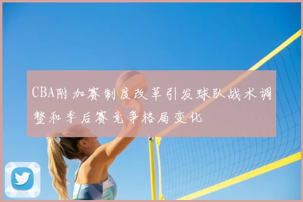 CBA附加赛制度改革引发球队战术调整和季后赛竞争格局变化
