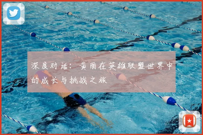 深度对话：黄丽在英雄联盟世界中的成长与挑战之旅