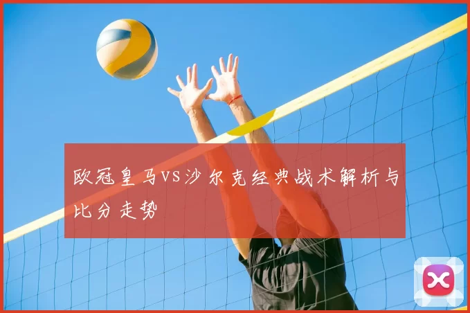 欧冠皇马vs沙尔克经典战术解析与比分走势