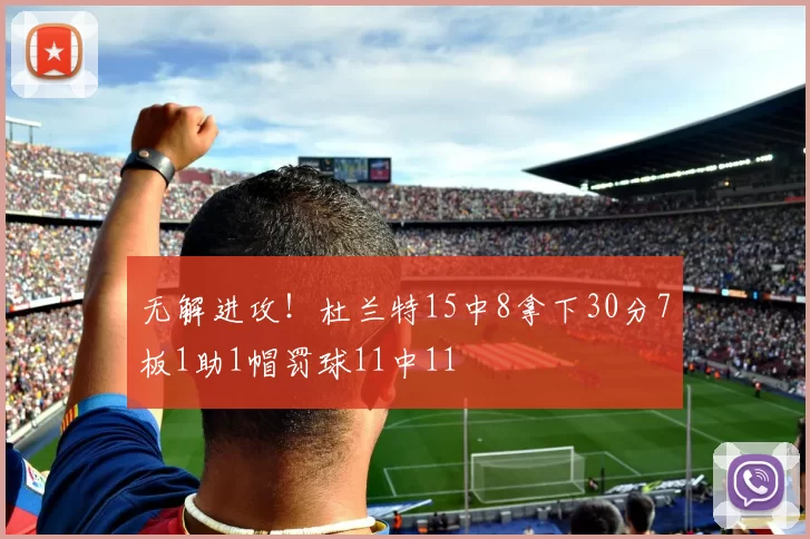 无解进攻！杜兰特15中8拿下30分7板1助1帽罚球11中11