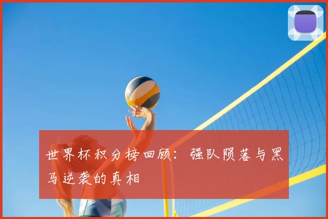 世界杯积分榜回顾：强队陨落与黑马逆袭的真相