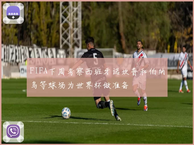 FIFA下周考察西班牙诺坎普和伯纳乌等球场为世界杯做准备