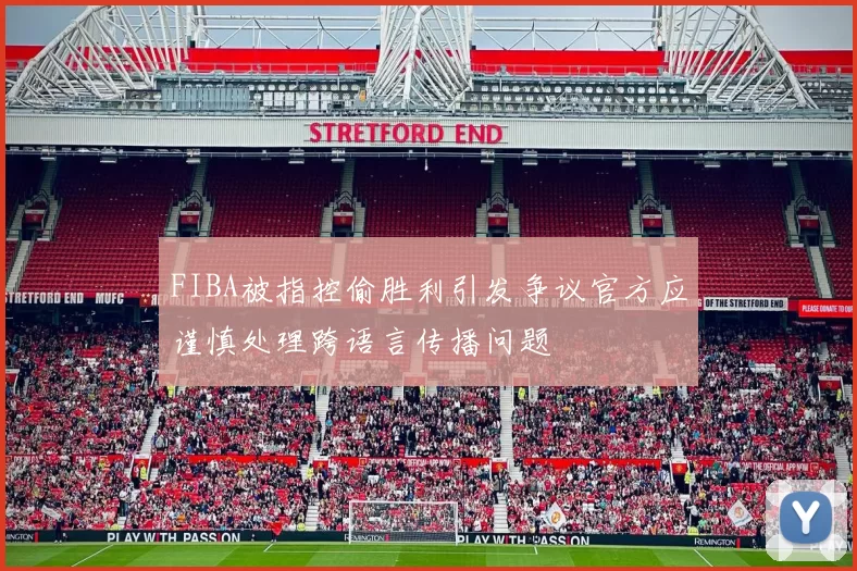 FIBA被指控偷胜利引发争议官方应谨慎处理跨语言传播问题