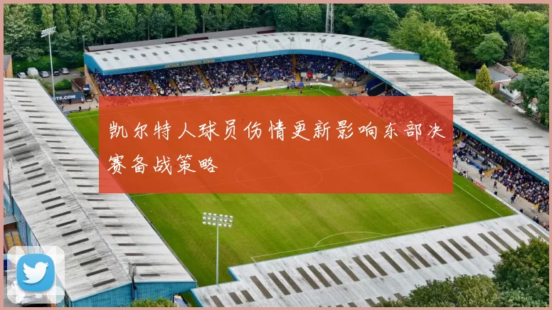 凯尔特人球员伤情更新影响东部决赛备战策略