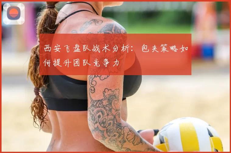 西安飞盘队战术分析:包夹策略如何提升团队竞争力