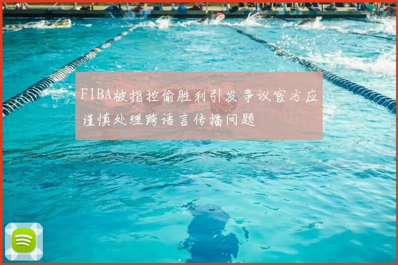 FIBA被指控偷胜利引发争议官方应谨慎处理跨语言传播问题