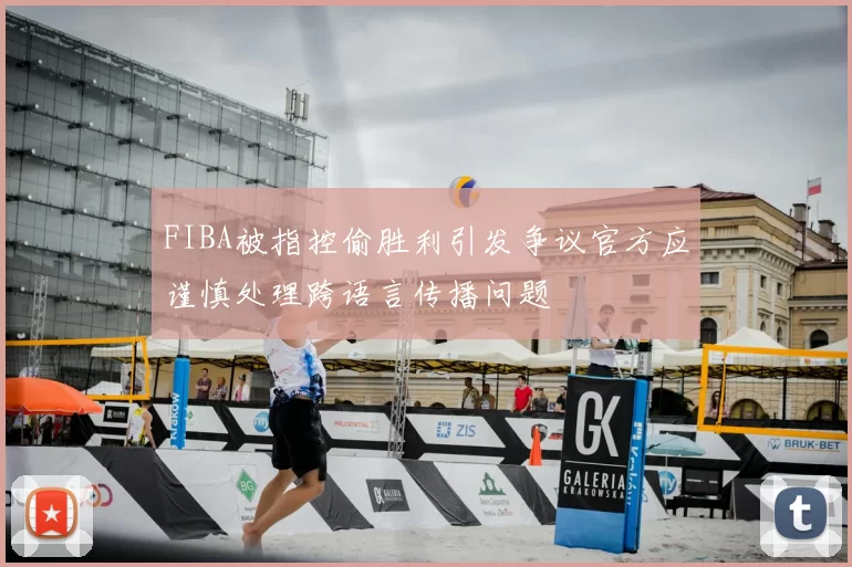 FIBA被指控偷胜利引发争议官方应谨慎处理跨语言传播问题