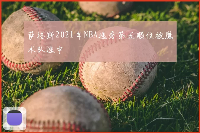 萨格斯2021年NBA选秀第五顺位被魔术队选中