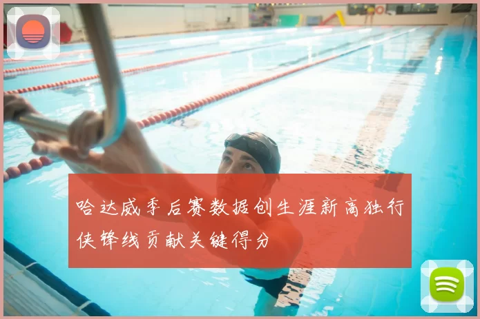 哈达威季后赛数据创生涯新高独行侠锋线贡献关键得分